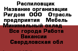 Распиловщик › Название организации ­ Ригдом, ООО › Отрасль предприятия ­ Мебель › Минимальный оклад ­ 1 - Все города Работа » Вакансии   . Свердловская обл.